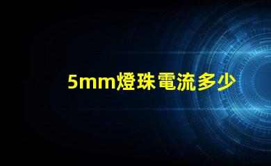 5mm燈珠電流多少 18v1w燈珠電流多少